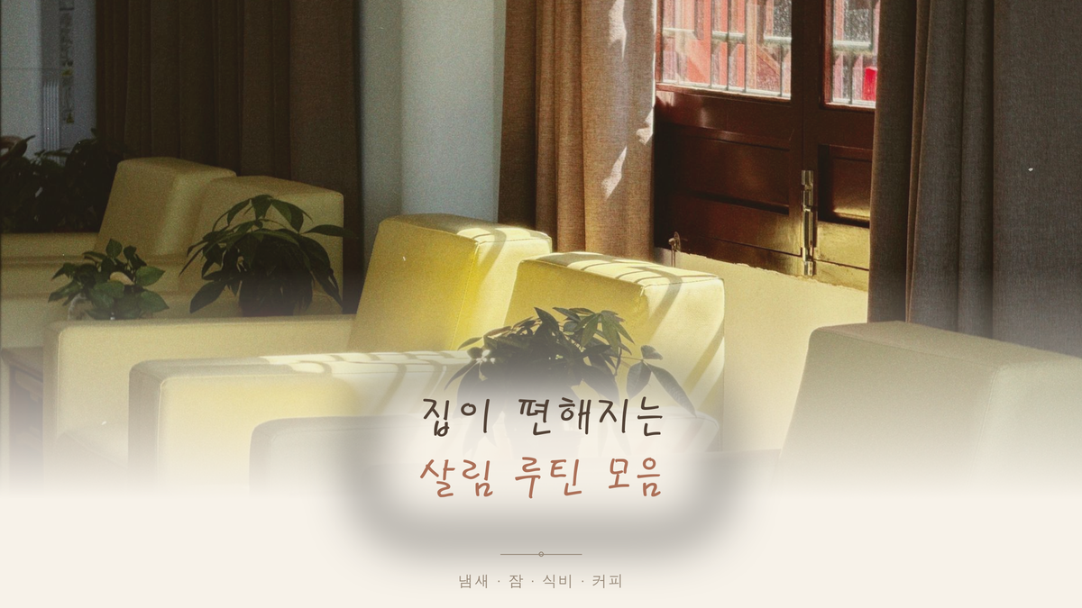 살림 루틴 모음, 집이 편해진 건 이 네 가지 덕분이었어요